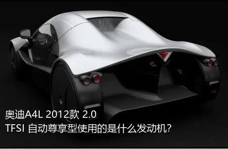 奥迪A4L 2012款 2.0 TFSI 自动尊享型使用的是什么发动机？