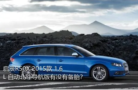 启辰R50X 2015款 1.6L 自动北斗导航版有没有备胎？