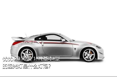 优优 2010款 1.1L基本I型的远光灯是什么灯泡？