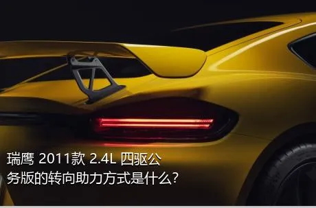 瑞鹰 2011款 2.4L 四驱公务版的转向助力方式是什么？