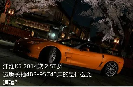 江淮K5 2014款 2.5T财运版长轴4B2-95C43用的是什么变速箱？