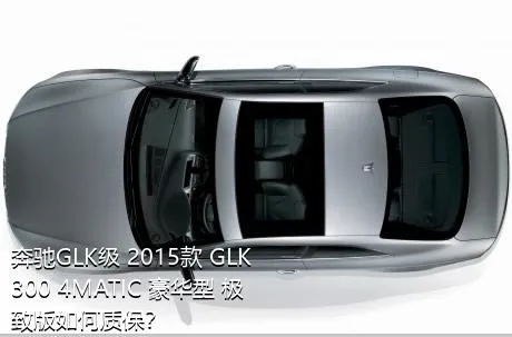 奔驰GLK级 2015款 GLK 300 4MATIC 豪华型 极致版如何质保？