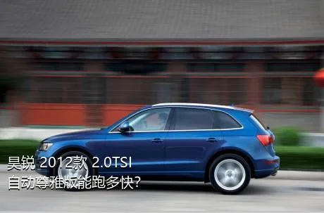 昊锐 2012款 2.0TSI 自动尊雅版能跑多快？