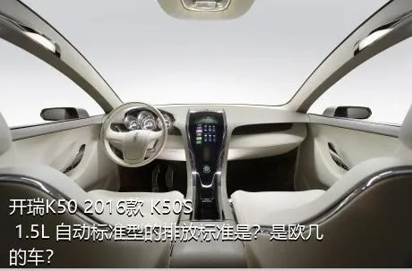 开瑞K50 2016款 K50S 1.5L 自动标准型的排放标准是？是欧几的车？