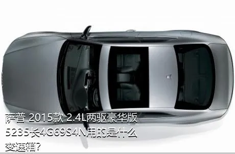 萨普 2015款 2.4L两驱豪华版5235长4G69S4N用的是什么变速箱？