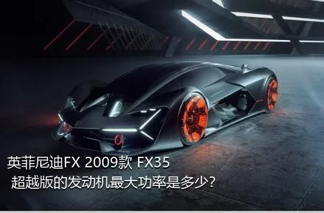 英菲尼迪FX 2009款 FX35 超越版的发动机最大功率是多少？