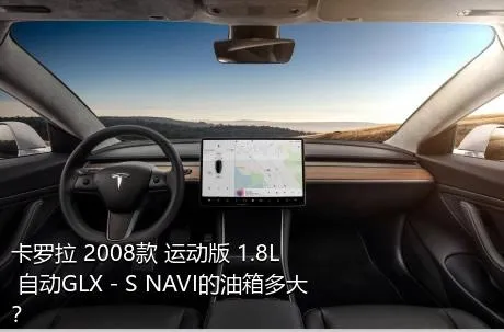 卡罗拉 2008款 运动版 1.8L 自动GLX－S NAVI的油箱多大？