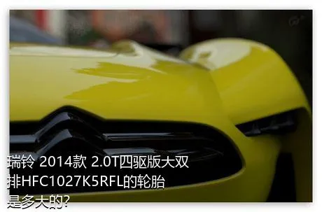 瑞铃 2014款 2.0T四驱版大双排HFC1027K5RFL的轮胎是多大的？