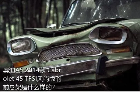 奥迪A5 2014款 Cabriolet 45 TFSI风尚版的前悬架是什么样的？