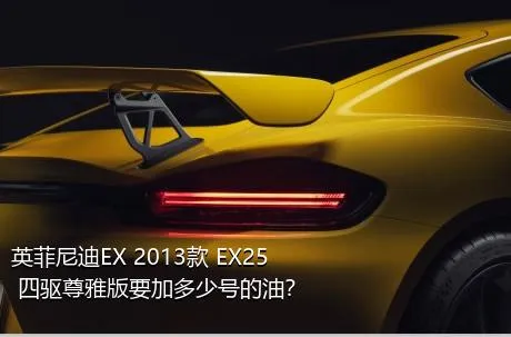 英菲尼迪EX 2013款 EX25 四驱尊雅版要加多少号的油？