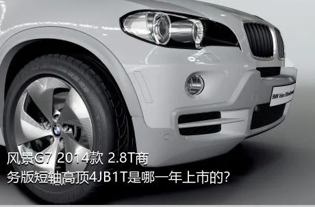 风景G7 2014款 2.8T商务版短轴高顶4JB1T是哪一年上市的？