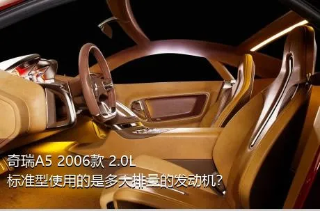 奇瑞A5 2006款 2.0L 标准型使用的是多大排量的发动机？