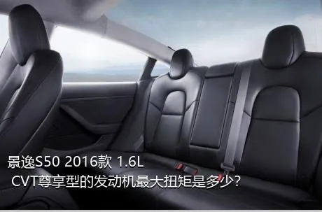 景逸S50 2016款 1.6L CVT尊享型的发动机最大扭矩是多少？