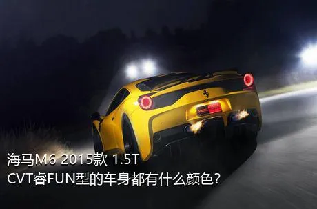 海马M6 2015款 1.5T CVT睿FUN型的车身都有什么颜色？