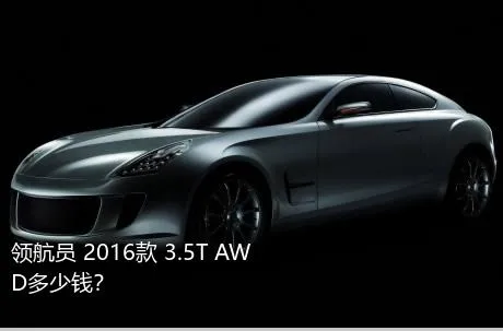 领航员 2016款 3.5T AWD多少钱？