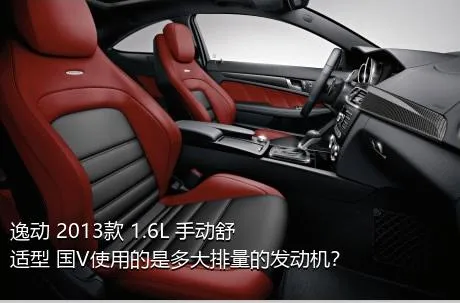 逸动 2013款 1.6L 手动舒适型 国V使用的是多大排量的发动机？