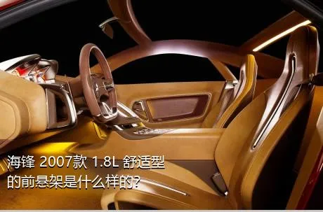 海锋 2007款 1.8L 舒适型的前悬架是什么样的？