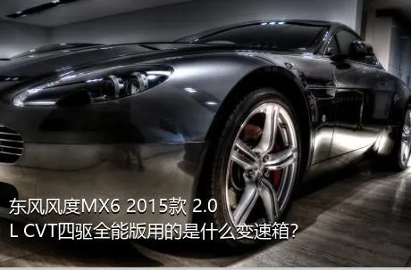 东风风度MX6 2015款 2.0L CVT四驱全能版用的是什么变速箱？