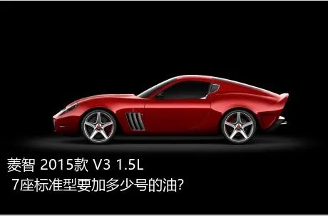 菱智 2015款 V3 1.5L 7座标准型要加多少号的油？