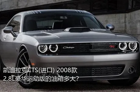 凯迪拉克CTS(进口) 2008款 2.8L豪华运动版的油箱多大？