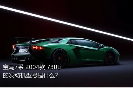 宝马7系 2004款 730Li的发动机型号是什么？