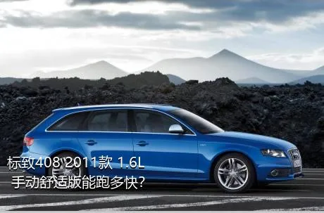 标致408 2011款 1.6L 手动舒适版能跑多快？