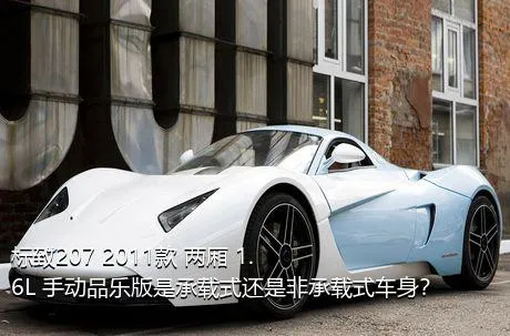 标致207 2011款 两厢 1.6L 手动品乐版是承载式还是非承载式车身？