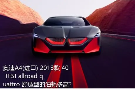 奥迪A4(进口) 2013款 40 TFSI allroad quattro 舒适型的油耗多高？