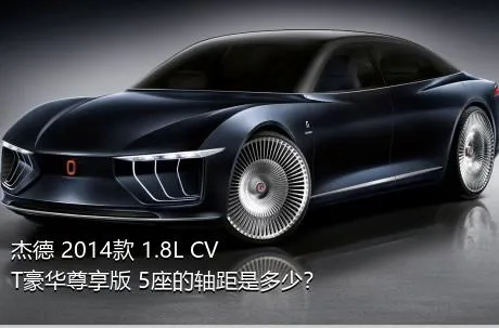 杰德 2014款 1.8L CVT豪华尊享版 5座的轴距是多少？