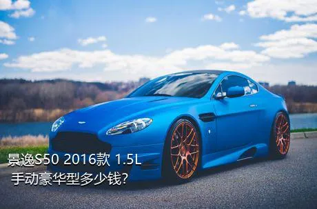 景逸S50 2016款 1.5L 手动豪华型多少钱？