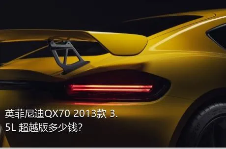 英菲尼迪QX70 2013款 3.5L 超越版多少钱？