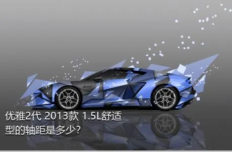 优雅2代 2013款 1.5L舒适型的轴距是多少？