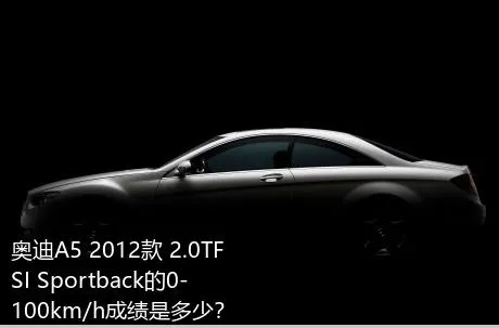 奥迪A5 2012款 2.0TFSI Sportback的0-100km/h成绩是多少？