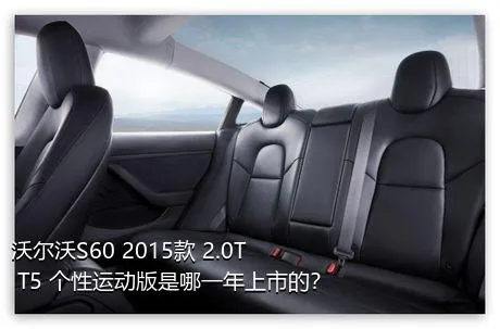 沃尔沃S60 2015款 2.0T T5 个性运动版是哪一年上市的？