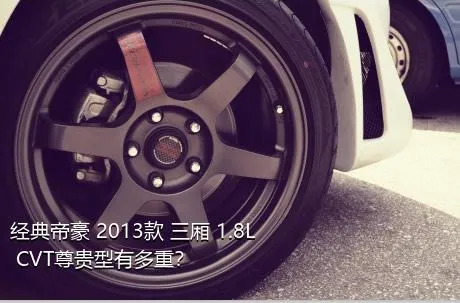 经典帝豪 2013款 三厢 1.8L CVT尊贵型有多重？