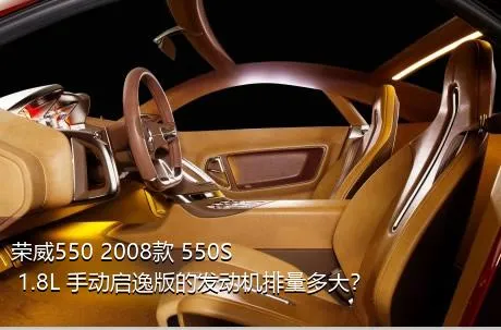 荣威550 2008款 550S 1.8L 手动启逸版的发动机排量多大？