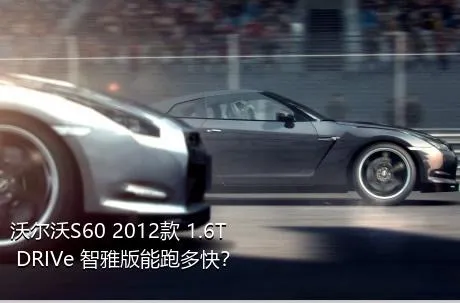 沃尔沃S60 2012款 1.6T DRIVe 智雅版能跑多快？