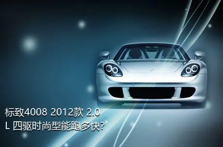 标致4008 2012款 2.0L 四驱时尚型能跑多快？