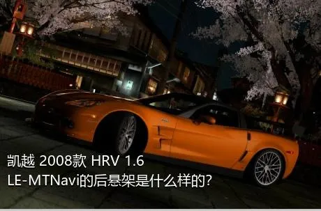 凯越 2008款 HRV 1.6LE-MTNavi的后悬架是什么样的？