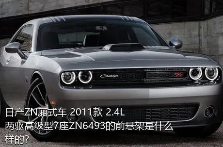 日产ZN厢式车 2011款 2.4L两驱高级型7座ZN6493的前悬架是什么样的？