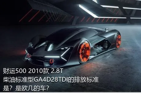 财运500 2010款 2.8T柴油标准型GA4D28TDI的排放标准是？是欧几的车？