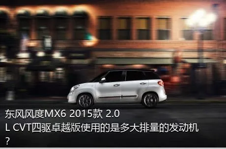 东风风度MX6 2015款 2.0L CVT四驱卓越版使用的是多大排量的发动机？