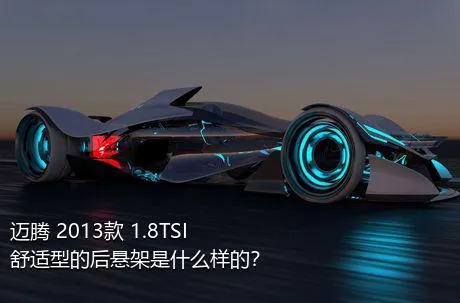 迈腾 2013款 1.8TSI 舒适型的后悬架是什么样的？