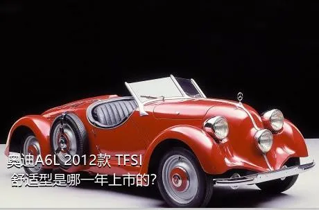 奥迪A6L 2012款 TFSI 舒适型是哪一年上市的？