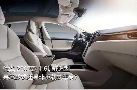 优翼 2007款 1.6L 舒适型是承载式还是非承载式车身？