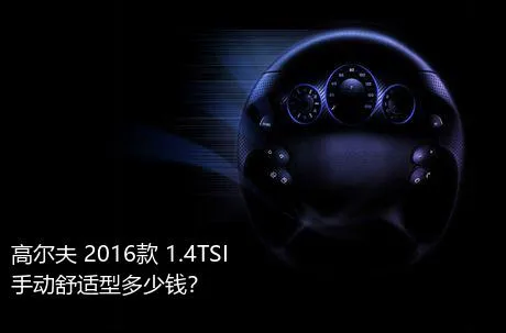 高尔夫 2016款 1.4TSI 手动舒适型多少钱？