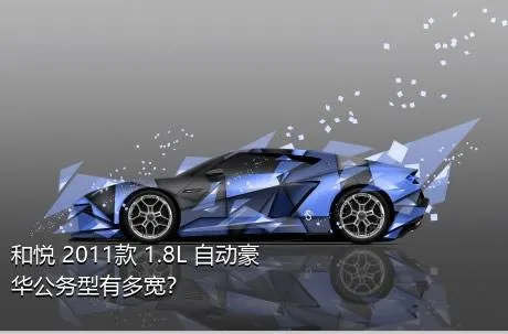 和悦 2011款 1.8L 自动豪华公务型有多宽？