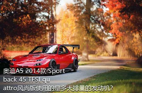 奥迪A5 2014款 Sportback 45 TFSI quattro风尚版使用的是多大排量的发动机？