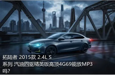 拓陆者 2015款 2.4L S系列 汽油四驱精英版高顶4G69能放MP3吗？