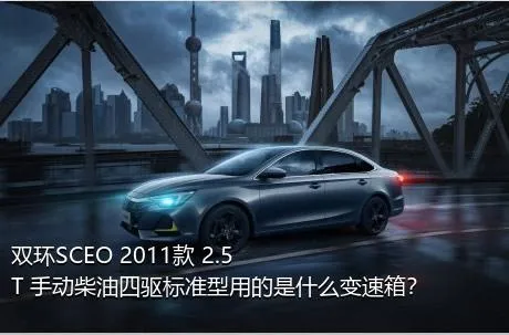 双环SCEO 2011款 2.5T 手动柴油四驱标准型用的是什么变速箱？